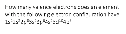 How many valence electrons does an element
with the following electron configuration have
1s?2s²2p®3s?3p©4s²3d104p3

