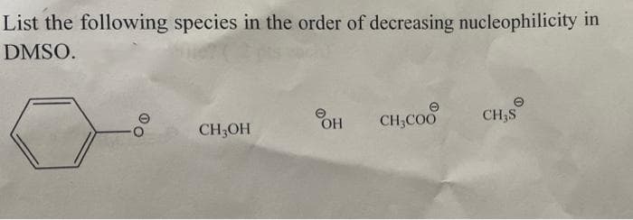 List the following species in the order of decreasing nucleophilicity in
DMSO.
OH
CH;COO
CH,S
CH3OH
