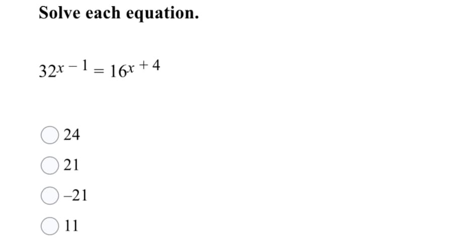 Solve each equation.
32x - 1 = 16x + 4
24
O 21
O-21
11

