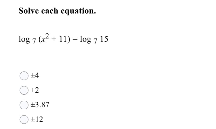 Solve each equation.
log 7 (x2 + 11) = log 7 15
O+4
+2
O+3.87
±12
