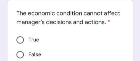 The economic condition cannot affect
manager's decisions and actions. *
O True
False
