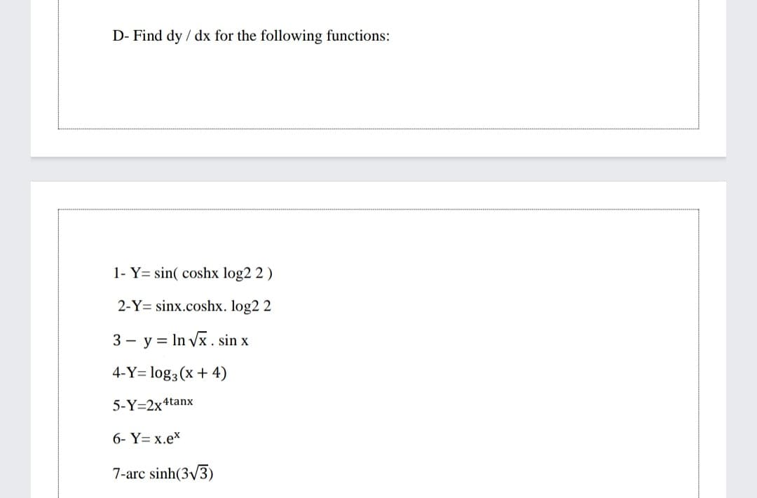 D- Find dy / dx for the following functions:
1- Y= sin( coshx log2 2 )
2-Y= sinx.coshx. log2 2
3 - y = In Vx. sin x
4-Y= log3(x+ 4)
5-Y=2x4tanx
6- Y= x.ex
7-arc sinh(3/3)
