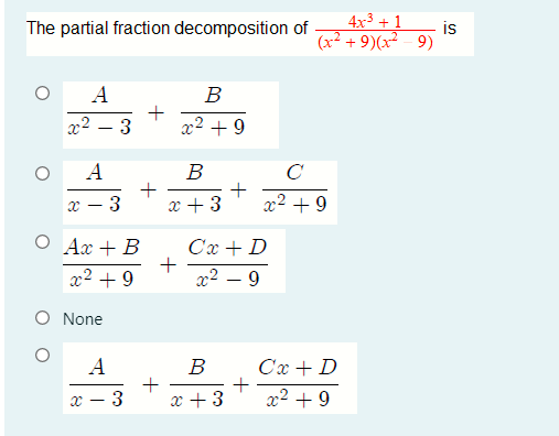 4x3 + 1
The partial fraction decomposition of
is
(x2 + 9)(x - 9)
A
В
-3
x2 + 9
A
B
3
x +3
x² + 9
О Ах + В
Cx + D
+
x2 – 9
x2 + 9
O None
A
Cx + D
+
x2 + 9
В
3
x + 3
