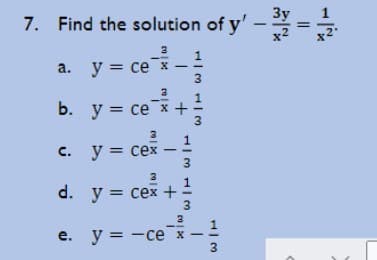 7. Find the solution of y' - =
= ce
y = ce+!
- cek -
1
a. y = ce x
— се х
3
3
C. y = cex
3.
%3D
3
1.
d. y %3D сех +
3.
e. y = -ce x
%3D
