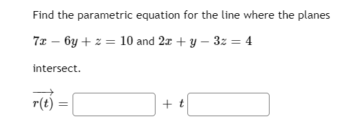 Find the parametric equation for the line where the planes
7x – 6y + z = 10 and 2x + y – 3z = 4
intersect.
r(t)
+ t
