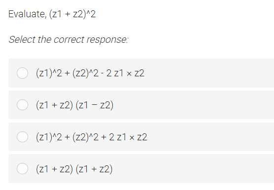 Evaluate, (z1 + z2)^2
Select the correct response:
(z1)^2 + (z2)^2 - 2 z1 x z2
(z1 + z2) (z1 – z2)
(z1)^2 + (z2)^2 + 2 z1 x z2
(21 + z2) (z1 + z2)
