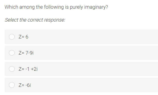 Which among the following is purely imaginary?
Select the correct response:
Z= 6
Z= 7-9i
Z= -1 +2i
Z= -6i
