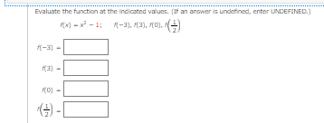 Evaluate the function at the indicated values. (If an answer is undefined, enter UNDEFINED.)
x) - x - 1; -3), (3), (0),
(-3)
(3)
() -L
