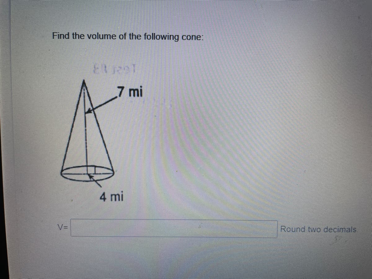 Find the volume of the following cone:
7 mi
4 mi
V3D
Round two decimals
