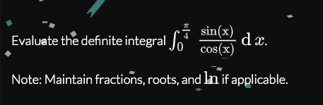 4 sin(x)
dx.
Evaluate the definite integral
cos(x)
Note: Maintain fractions, roots, and lan if applicable.
