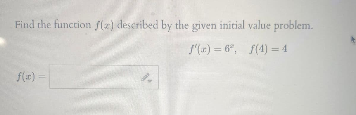 Find the function f(æ) described by the given initial value problem.
f'(x) = 6", f(4) = 4
f(x) =
