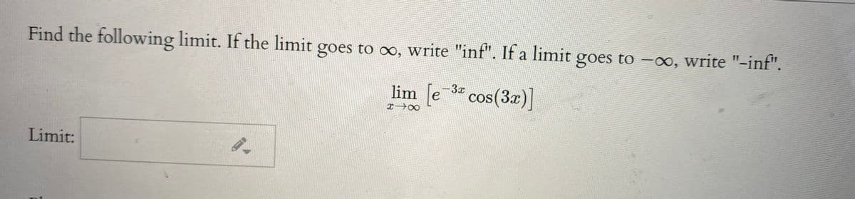 Find the following limit. If the limit goes to co, write "inf". If a limit goes to -oo, write "-inf".
|
lim e 3 cos(3x)]
Limit:
