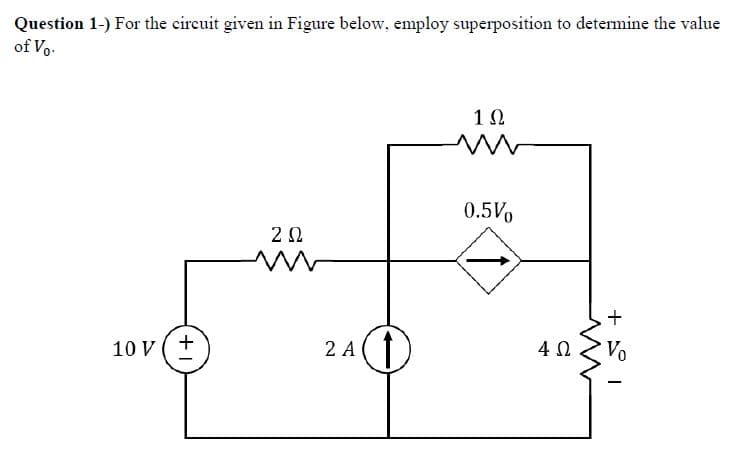Question 1-) For the circuit given in Figure below, employ superposition to determine the value
of Vo.
10 V (+
ΖΩ
www
2 A
1Ω
W
0.5%
↑
4 Ω
+
Vo