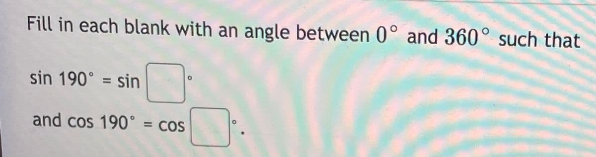 Fill in each blank with an angle between 0° and 360° such that
sin 190° = sin
and cos 190° = cos
%D
