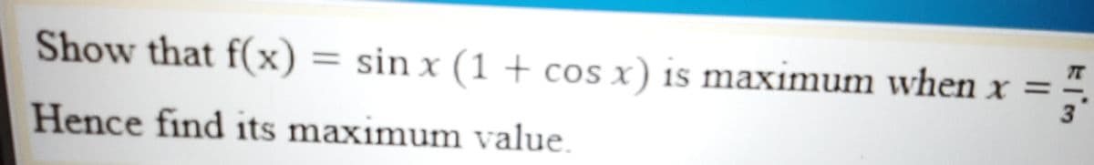 Show that f(x) = sin x (1 + cos x) is maximum when x =
%3D
Hence find its maximum value
