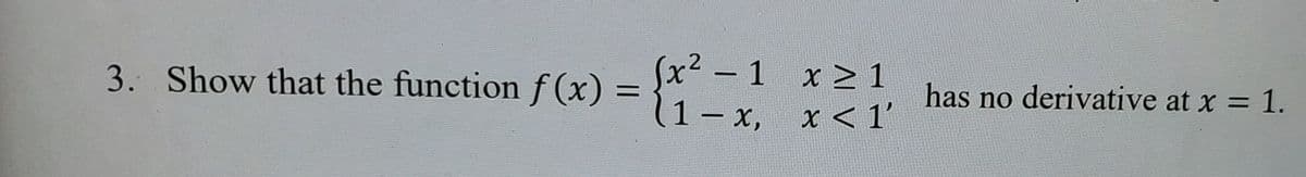 x² - 1 x > 1
|
3. Show that the function f (x) =
has no derivative at x = 1.
(1- x, x < 1'
(1-x,
