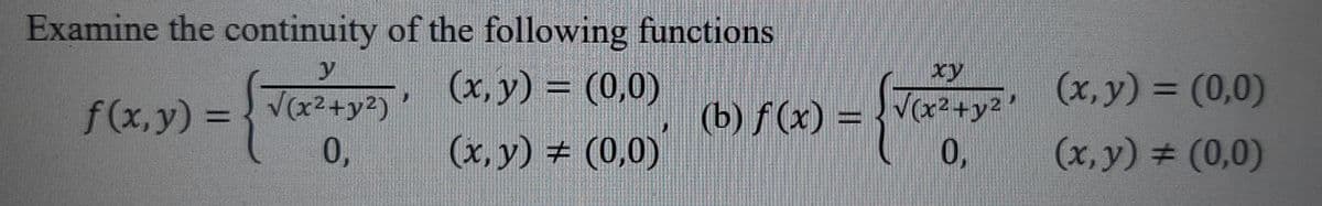 Examine the continuity of the following functions
V(x2+y2) (x, y) = (0,0)
0,
xy
(x, y) = (0,0)
%3D
%3D
(b) f (x) = {Vx²+y2
0,
f(x,y) =
(x, y) + (0,0)
(x,y) 3 (0,0)
