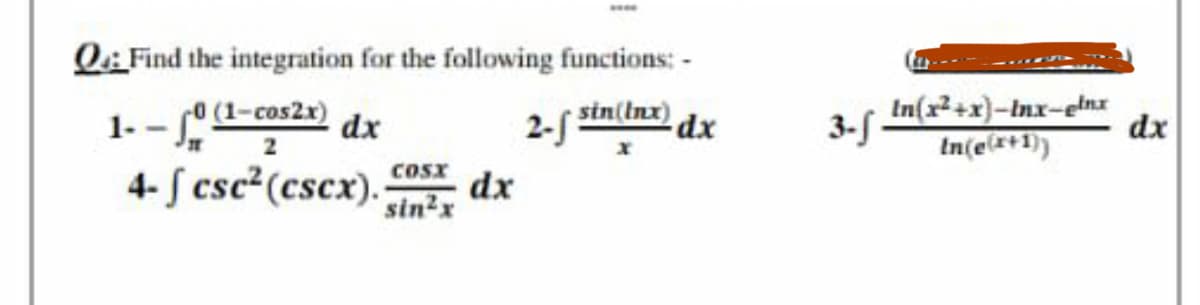 Q: Find the integration for the following functions: -
Lº (l-cos2x) dy
4- S csc2 (cscx).
2-f sin(Inx) dy
3-
In(x+x}-Inx-elnx
dx
1. -
dx
In(e*+1))
Cosx
dx
sin2x

