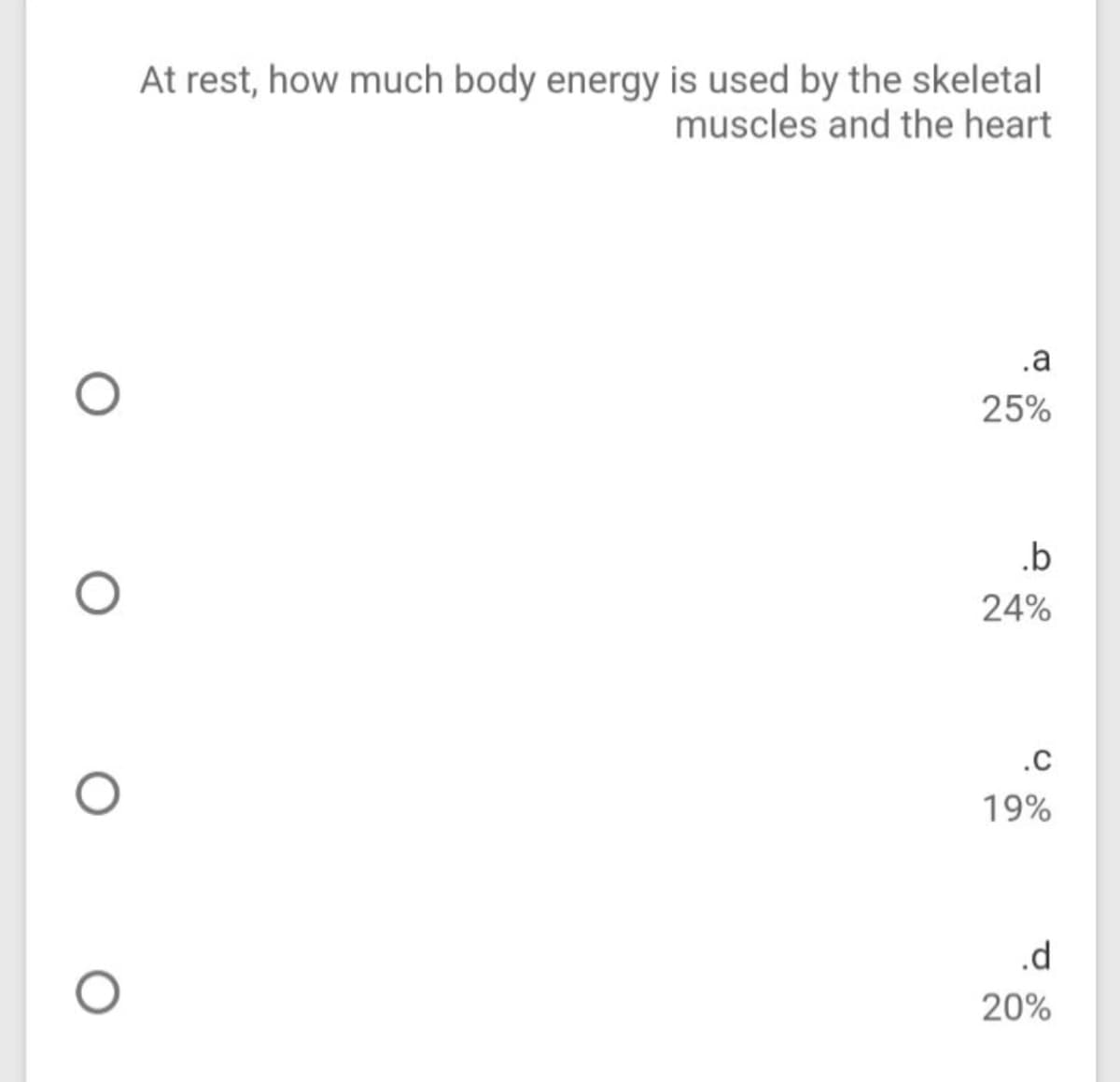 At rest, how much body energy is used by the skeletal
muscles and the heart
.a
25%
.b
24%
.c
19%
.d
20%
