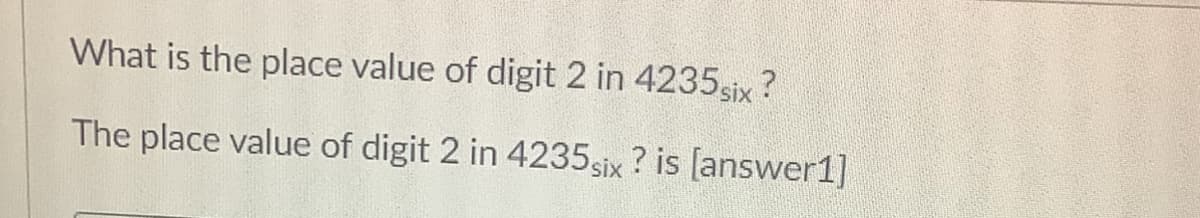 What is the place value of digit 2 in 4235 six ?
The place value of digit 2 in 4235six ? is [answer1]
