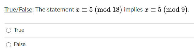 True/False: The statement x = 5 (mod 18) implies x = 5 (mod 9).
True
False
