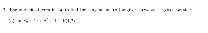 2. Use implicit differentiation to find the tangent line to the given curve at the given point P
(a) In(xy – 1) + y² = 4_P(1,2)
-
