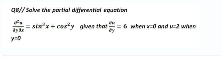 Q8// Solve the partial differential equation
ди
sin'x + cos?y given that = 6 when x=0 and u=2 when
ду
дудх
y=0
