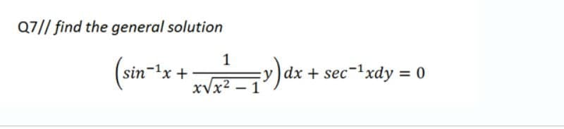 Q7// find the general solution
1
(sin-ix-
=y)dx + sec-1xdy = 0
xVx2 –
