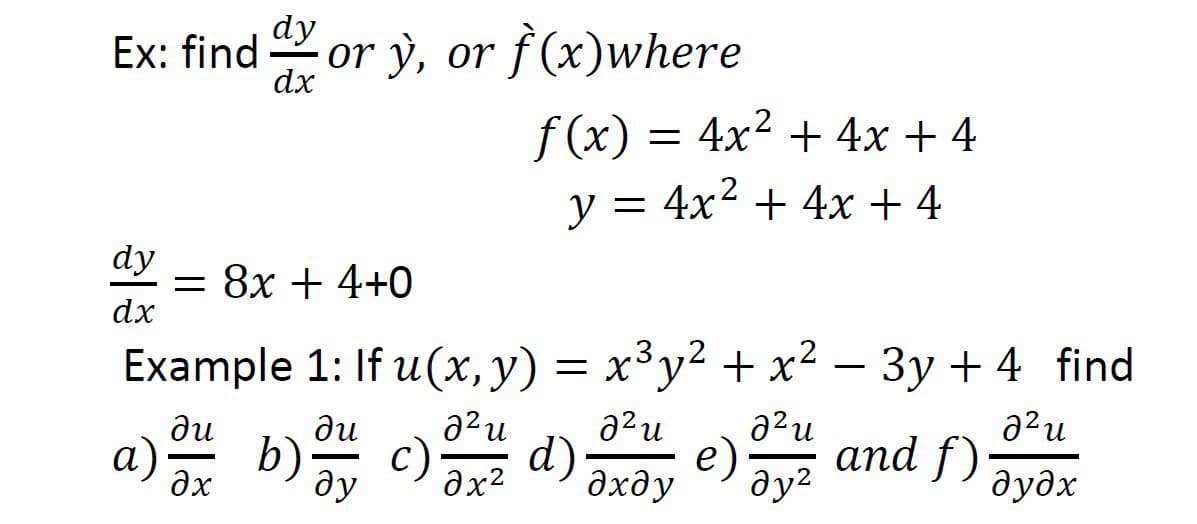 dy
Ex: find
dx
or y, or f (x)where
f (x) = 4x2 + 4x + 4
y = 4x2 + 4x + 4
dy
= 8x + 4+0
dx
Example 1: If u(x, y) = x³y² + x² – 3y + 4 find
a²u
a) ax
ди
ди
and f)
b)
c)
d)
e)
дудх
ду
дхду
ду?

