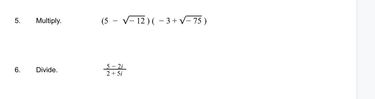 5.
Multiply.
(5
V- 12 ) ( - 3+ V-75)
5 - 2i
Divide.
2 + 5i
6.
