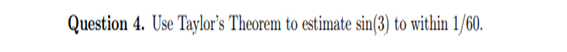 Question 4. Use Taylor's Theorem to estimate sin(3) to within 1/60.
