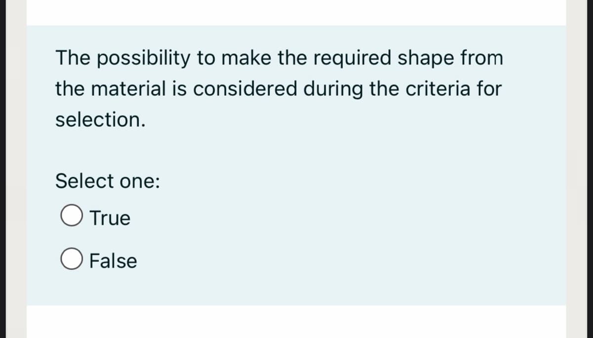 The possibility to make the required shape from
the material is considered during the criteria for
selection.
Select one:
O True
O False
