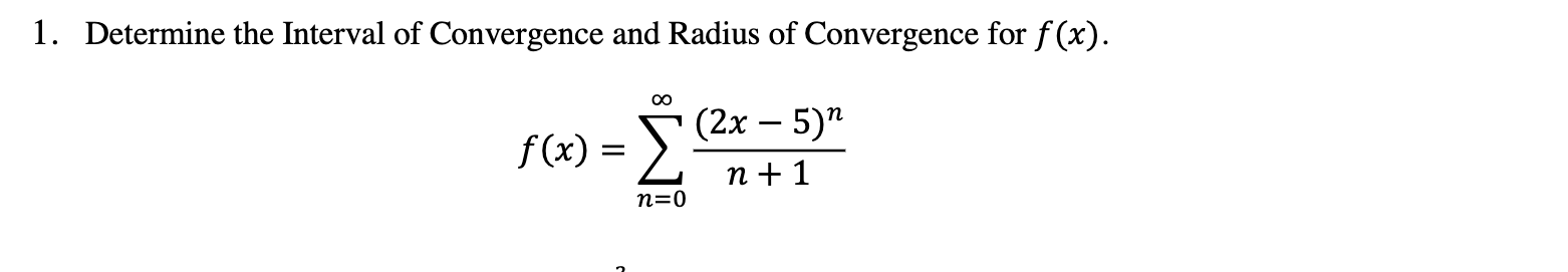 1. Determine the Interval of Convergence and Radius of Convergence for f (x).
f(x) = >
(2x – 5)"
n + 1
n=0
