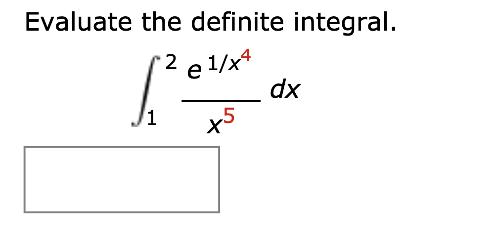 Evaluate the definite integral.
2 e 1/x4
dx
x5
