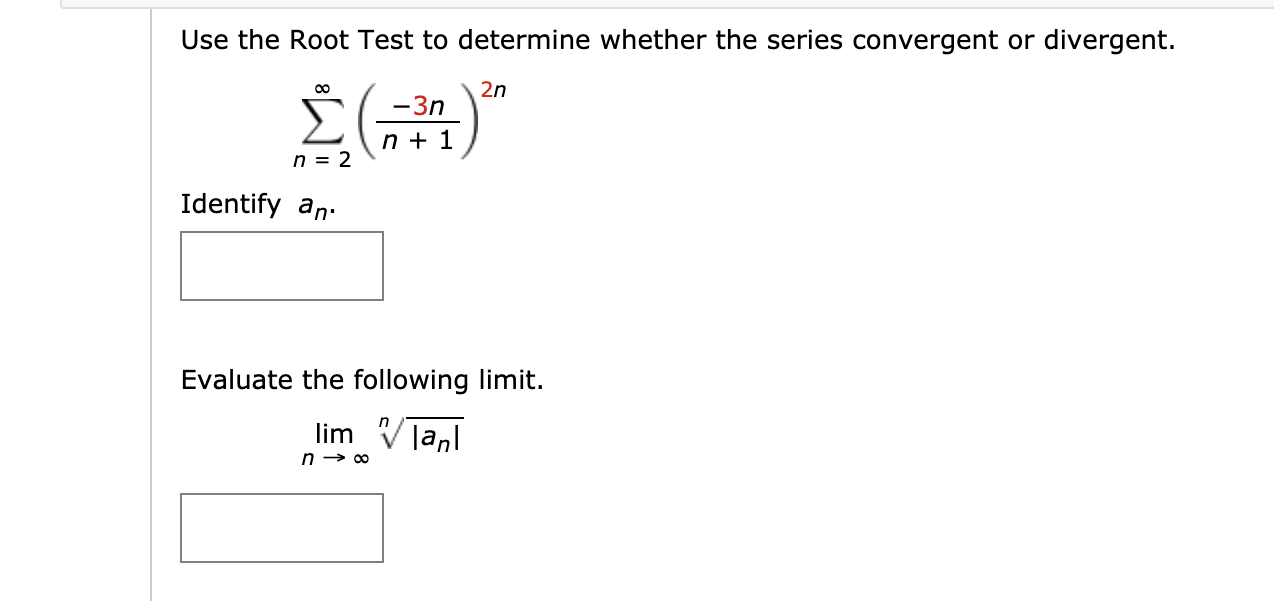 Use the Root Test to determine whether the series convergent or divergent.
00
2n
-3n
n + 1
n = 2
Identify an.
Evaluate the following limit.
lim
Janl
