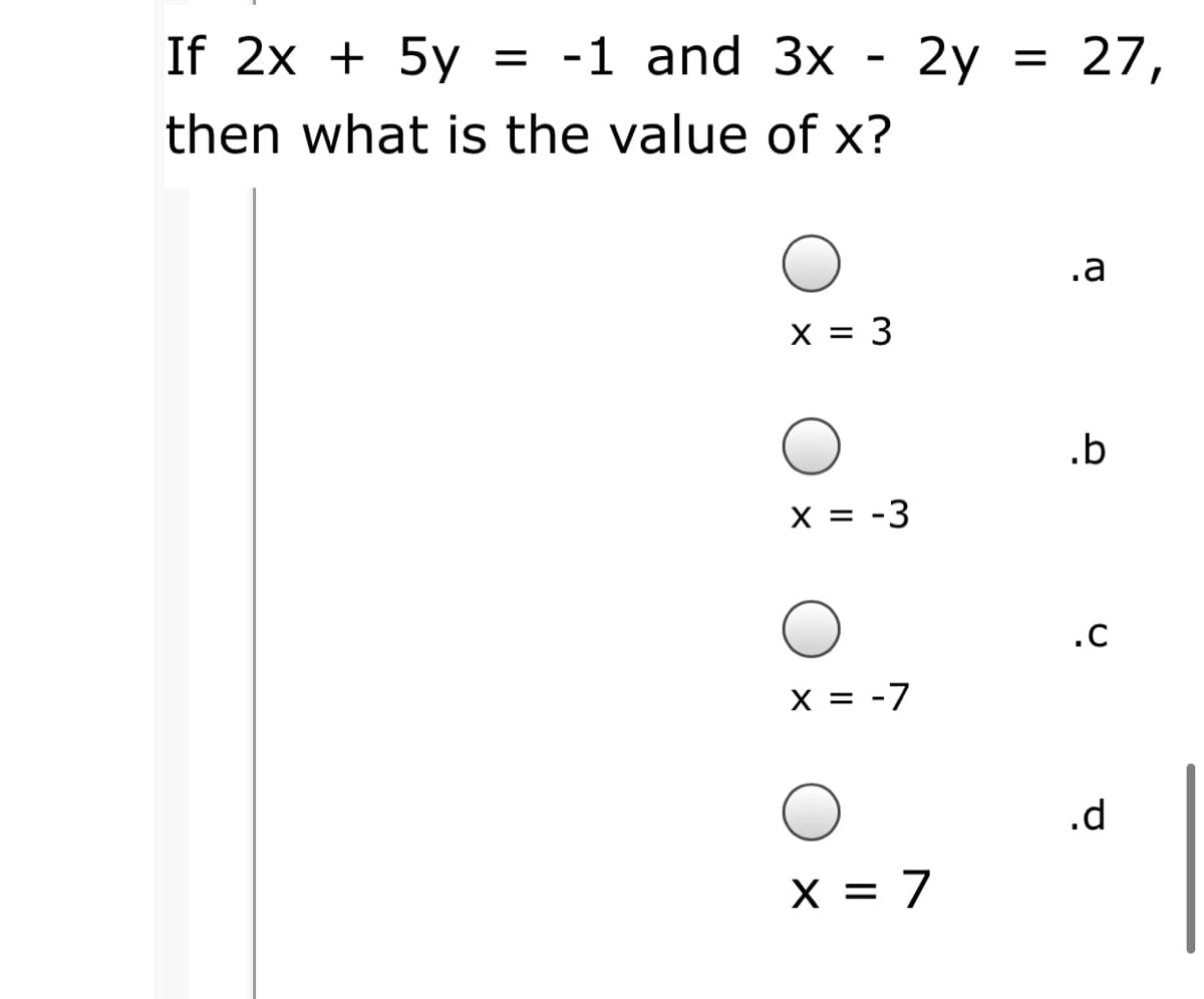 If 2x + 5y = -1 and 3x
2y = 27,
then what is the value of x?
.a
X = 3
.b
X = -3
.c
X = -7
.d
X = 7
