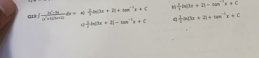 Q13:/-
프-3r-dx= a) 글띠3x + 21+ tan'x + C
(2+1)(3r+2)
b)를 미3x + 21- tanx + C
c)클 미3x + 21-tanx + C
d)흘 I미3x + 21+ tan-x + C
