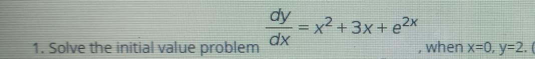 dy
=x+3x + e2x
dx
1. Solve the initial value problem
when x-0. y-2.
