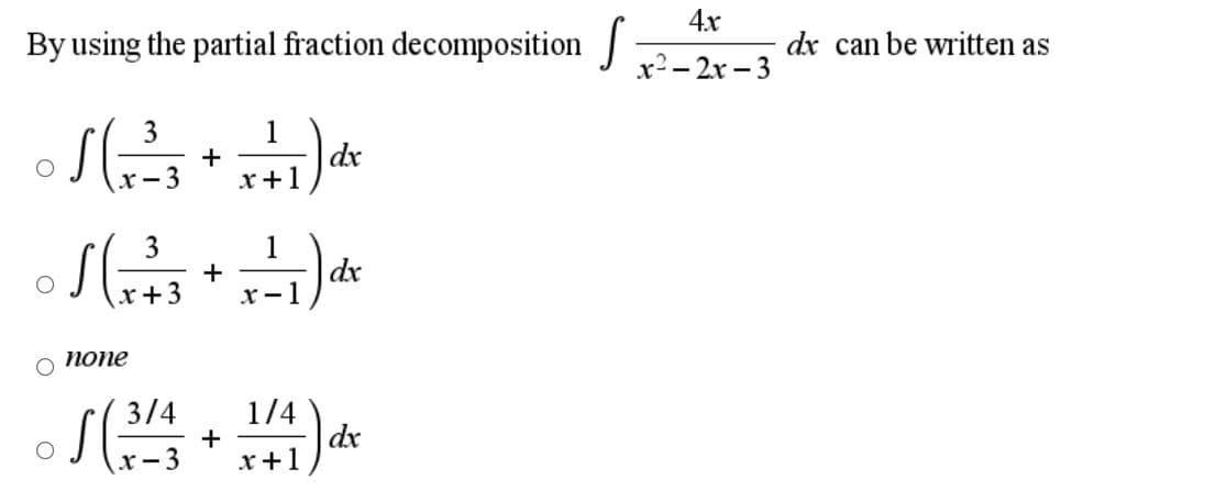 4x
By using the partial fraction decomposition
dx can be written as
х?-2х - 3
1
dx
+
x +
3
1
dx
x-1
-
x+3
попе
3/4
1/4
dx
x - 3
+
x+1
