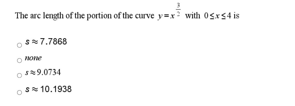 The arc length of the portion of the curve y=x
with 0<x<4 is
s=7.7868
попе
sz9.0734
s=10.1938
