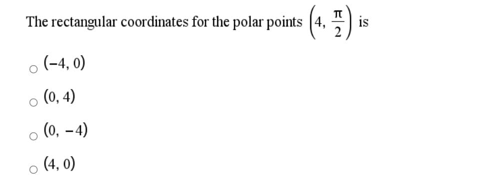 The rectangular coordinates for the polar points [4,
is
o (-4, 0)
(0, 4)
o (0, -4)
o (4, 0)
