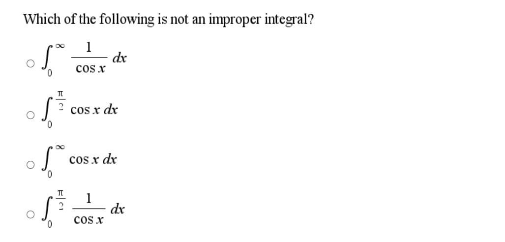 Which of the following is not an improper integral?
1
dx
cos x
0.
cos x dx
cos x dx
0.
1
dx
cos x
