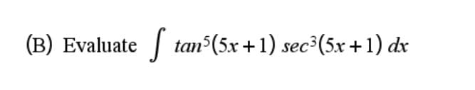 (B) Evaluate
| tan (5x +1) sec3(5x +1) dr
