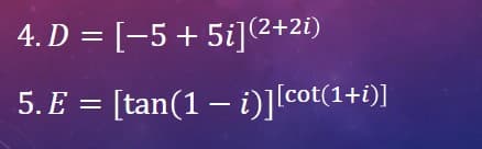 4. D = [-5+5i](2+2i)
5. E = [tan(1 – i)][cot(1+i)]
