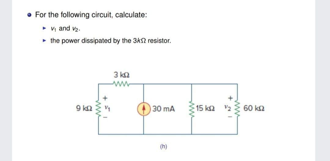 For the following circuit, calculate:
• V, and v2.
• the power dissipated by the 3k2 resistor.
3 k2
ww
9 k2
30 mA
15 k2 2 60 k2
(h)
ww
