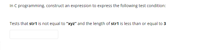 In C programming, construct an expression to express the following test condition:
Tests that str1 is not equal to "xyz" and the length of str1 is less than or equal to 3
