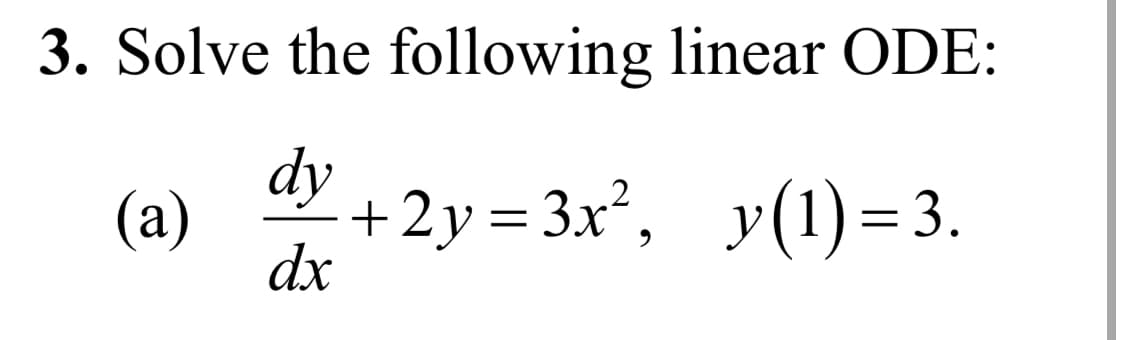 3. Solve the following linear ODE:
dy
(a)
+2y=3x²,_y(1)= 3.
dx
