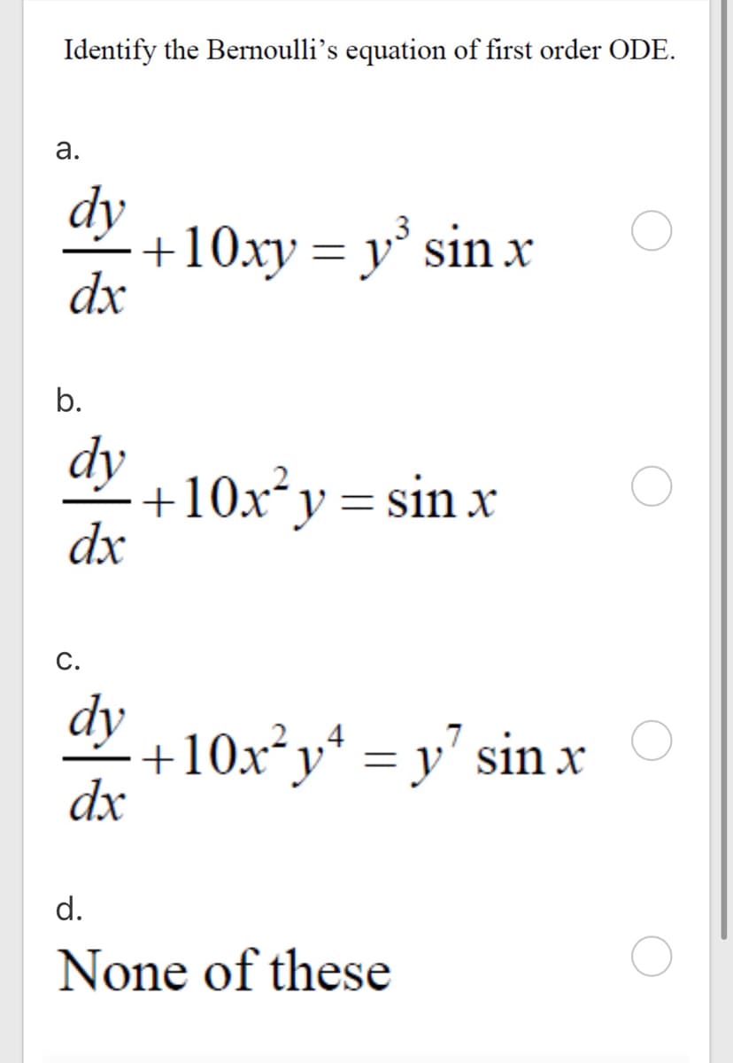 Identify the Bernoulli's equation of first order ODE.
а.
dy
+10xy = y° sin x
dx
,3
b.
dy
+10x²y =sin x
dx
С.
dy
+10x²y* = y' sin x
dx
d.
None of these
