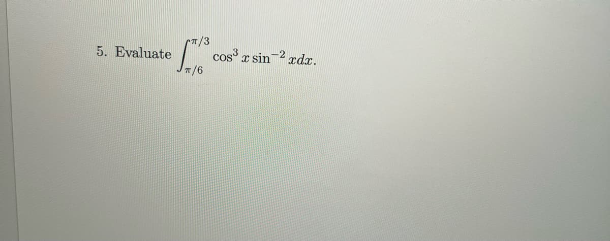 5. Evaluate
CT/3
cos³x sin
-2
xdx.