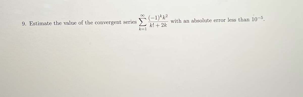 9. Estimate the value of the convergent series
k=1
(-1)kk²
k! + 2k
with an absolute error less than 10-5.
